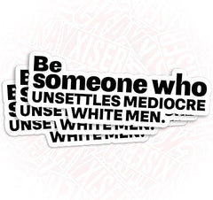 Be Someone Who Unsettled Mediocre White Men Sticker Die Cut Vinyl Decal