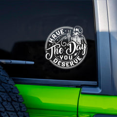 Have The Day You Deserve  Die Cut Vinyl Decal