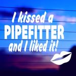 Kissed a Pipefitter Vinyl Decal