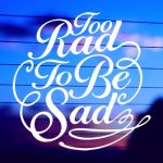 Too Rad To Be Sad Vinyl Decal