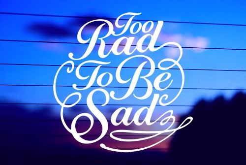 Too Rad To Be Sad vinyl die cut decal for cars, trucks, windows, and laptops