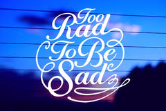 Too Rad To Be Sad vinyl die cut decal for cars, trucks, windows, and laptops